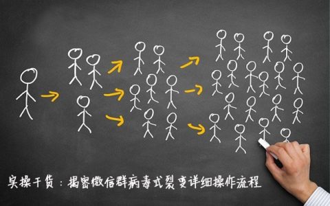 实操干货：揭密微信群病毒式裂变详细操作流程