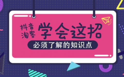 抖音淘客必须知道的知识点
