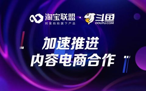 淘宝联盟与斗鱼加速建设内容电商，618将启动首场大型活动