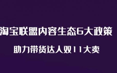 参与天猫双11带货，淘宝联盟内容生态六大政策为达人保驾护航​