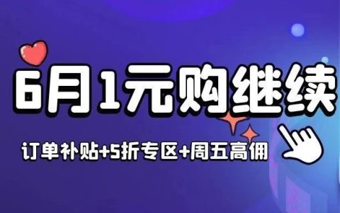 助力618！6月限量1元购订单补贴依旧，新增5折封顶区块！