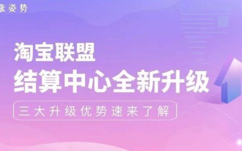 好消息！淘宝客结算中心全新升级啦，三大优势全面提升使用体验！