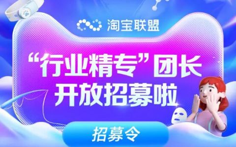 来了来了，淘宝联盟“行业精专”团长开放招募啦！