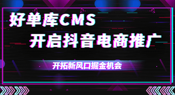 好单库CMS开启抖音电商推广，链接6亿+消费用户，开拓新风口掘金模式！