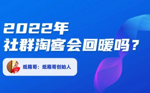 纸箱哥：2022年的社群淘客，会回暖吗？
