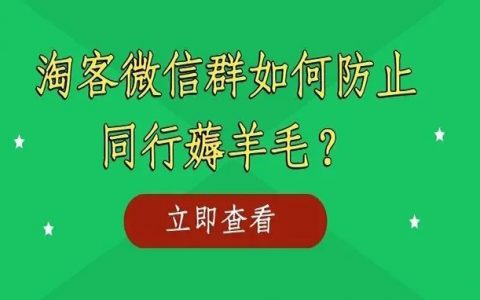 淘客微信群如何防止同行薅羊毛？