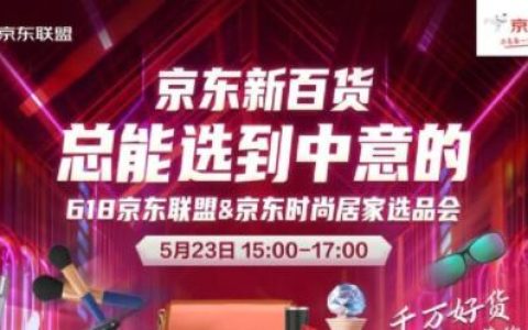 2022京东联盟618直播选品会-京东新百货专场直播即将开始，错过后悔一整年！