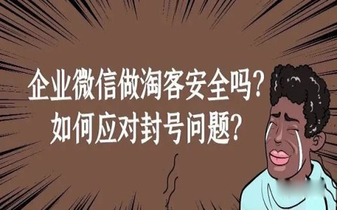 企业微信做淘客安全吗？如何应对淘客封号问题？