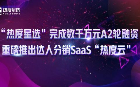 热度星选完成数千万A2轮融资，重磅推出达人分销SaaS“热度云”