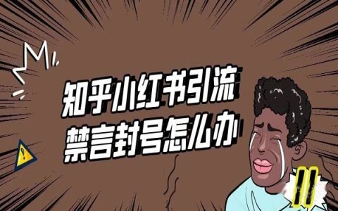 小红书知乎引流老是封号禁言怎么办？