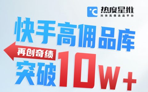 热度星推快手高佣品库突破10W+!