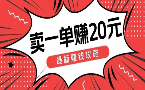 卖一单赚20元！最新赚钱攻略在这里！
