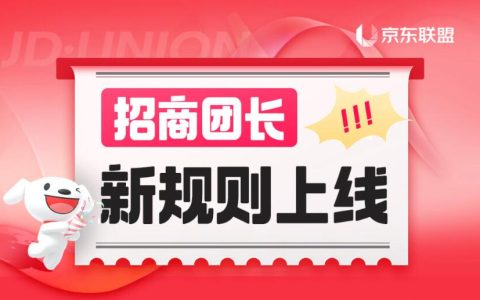 京东联盟招商团长新规则上线！