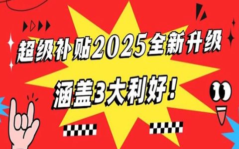 超级补贴2025全新升级，涵盖3大利好