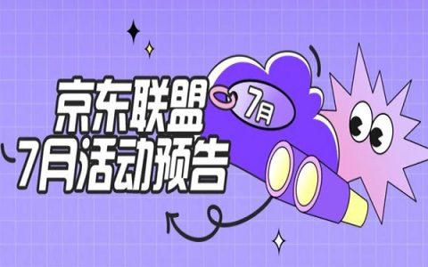 京东联盟7月活动预告，佣金加倍，激励多多