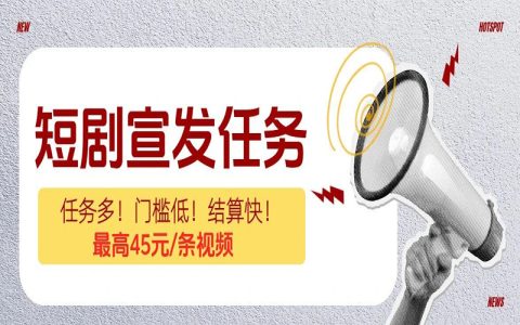 短剧宣发达人扩招：任务多、门槛低、收益明，最高45元一条视频，剪辑达人速来！
