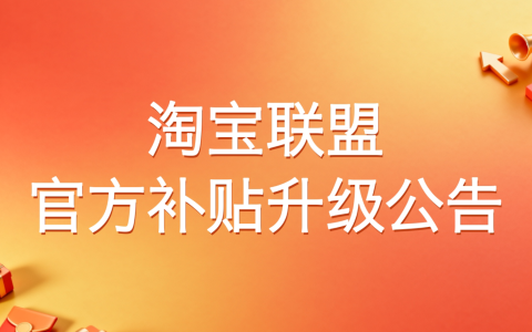【重要通知】淘宝联盟官方补贴升级对外公告